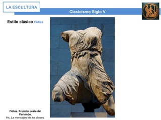 Estilo clásico Fidias
Clasicismo Siglo V
LA ESCULTURA
Fidias. Frontón oeste del
Partenón.
Iris, La mensajera de los dioses.
 