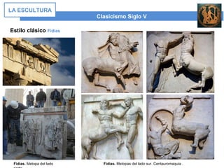 Estilo clásico Fidias
Clasicismo Siglo V
LA ESCULTURA
Fidias. Metopas del lado sur. Centauromaquia .Fidias. Metopa del lado
 
