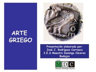 ARTE
GRIEGO
Presentación elaborada por:
José J. Rodríguez Carrasco
I.E.S Maestro Domingo Cáceres
Badajoz
 