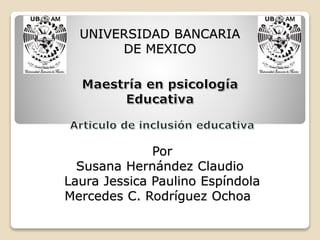 UNIVERSIDAD BANCARIA
DE MEXICO
Por
Susana Hernández Claudio
Laura Jessica Paulino Espíndola
Mercedes C. Rodríguez Ochoa
 