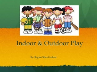 Indoor & Outdoor Play
By: Regina Siles-Garbini
 