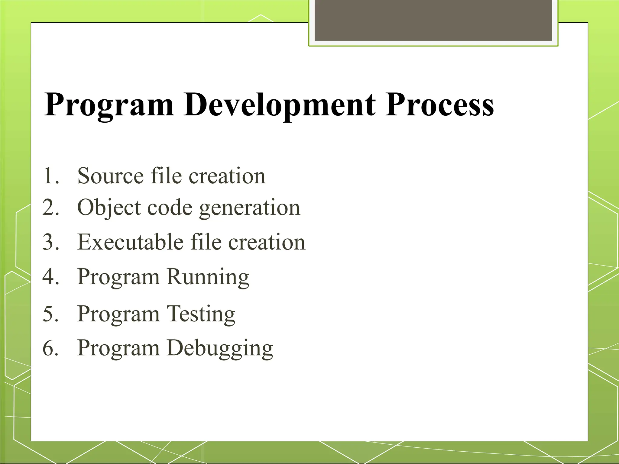 Program Development Process
1. Source file creation
2. Object code generation
3. Executable file creation
4. Program Running
5. Program Testing
6. Program Debugging
 