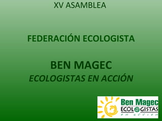 XV ASAMBLEA  FEDERACIÓN ECOLOGISTA   BEN MAGEC ECOLOGISTAS EN ACCIÓN 