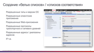 © Cisco и(или) ее аффилированные лица, 2014 г. Все права защищены. 29
Создание «белых списков» / «списков соответствия»
•  Разрешенные типы и версии ОС
•  Разрешенные клиентские
приложения
•  Разрешенные Web-приложения
•  Разрешенные протоколы
транспортного и сетевого уровней
•  Разрешенные адреса / диапазоны
адресов
•  И т.д.	
  
 