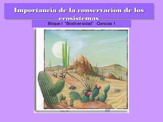 Importancia de la conservación de los
            ecosistemas
         Bloque I “Biodiver sidad” Ciencias 1
 