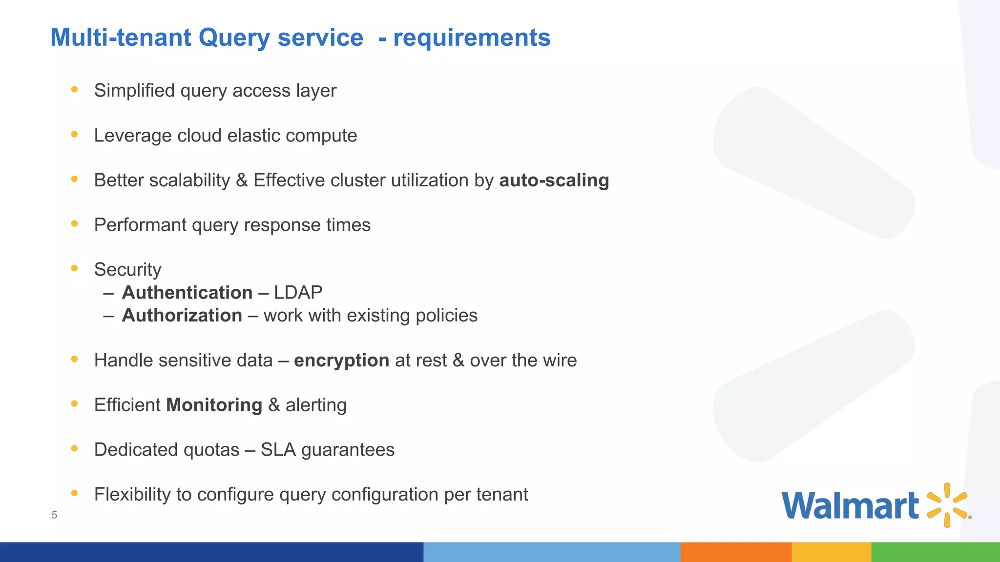 5
• Simplified query access layer
• Leverage cloud elastic compute
• Better scalability & Effective cluster utilization by auto-scaling
• Performant query response times
• Security
– Authentication – LDAP
– Authorization – work with existing policies
• Handle sensitive data – encryption at rest & over the wire
• Efficient Monitoring & alerting
• Dedicated quotas – SLA guarantees
• Flexibility to configure query configuration per tenant
Multi-tenant Query service - requirements
 