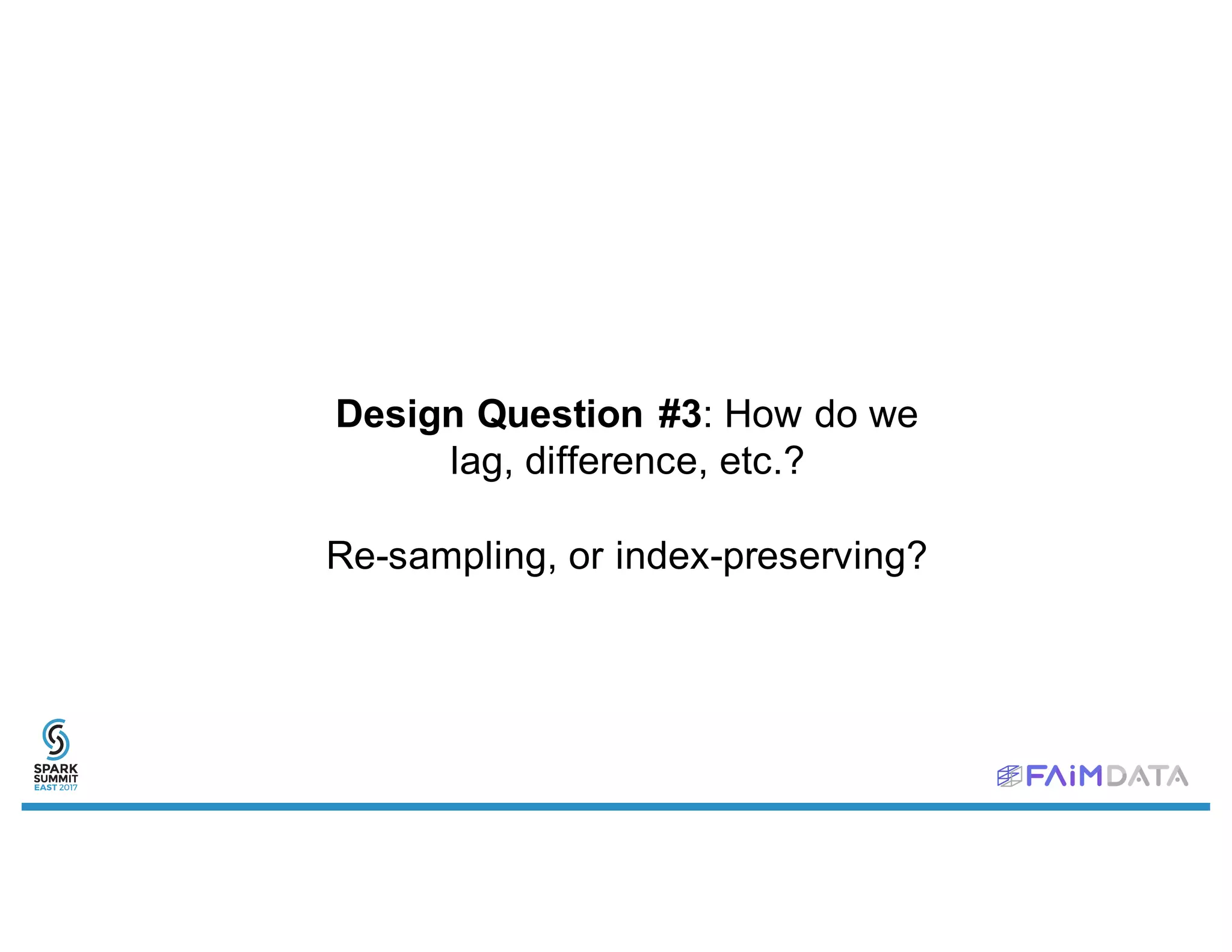 Design Question #3: How do we
lag, difference, etc.?
Re-sampling, or index-preserving?
 