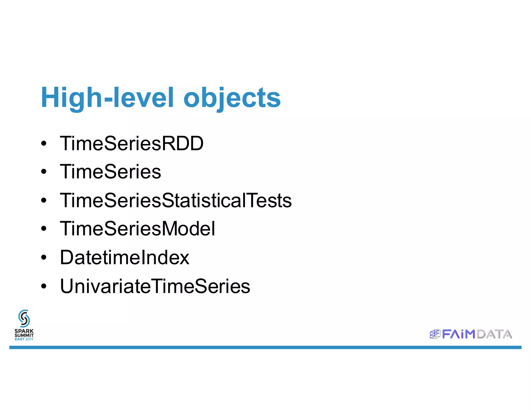 High-level objects
• TimeSeriesRDD
• TimeSeries
• TimeSeriesStatisticalTests
• TimeSeriesModel
• DatetimeIndex
• UnivariateTimeSeries
 