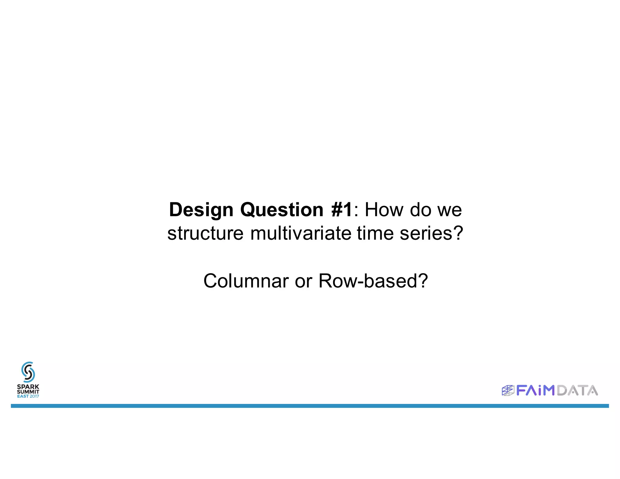 Design Question #1: How do we
structure multivariate time series?
Columnar or Row-based?
 