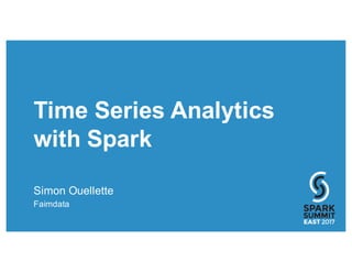 Time Series Analytics
with Spark
Simon Ouellette
Faimdata
 