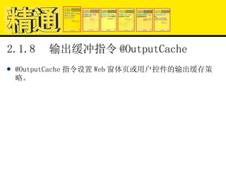2.1.8  输出缓冲指令 @OutputCache @OutputCache 指令设置 Web 窗体页或用户控件的输出缓存策略。 
