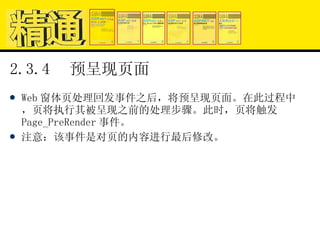2.3.4  预呈现页面 Web 窗体页处理回发事件之后，将预呈现页面。在此过程中，页将执行其被呈现之前的处理步骤。此时，页将触发 Page_PreRender 事件。 注意：该事件是对页的内容进行最后修改。 
