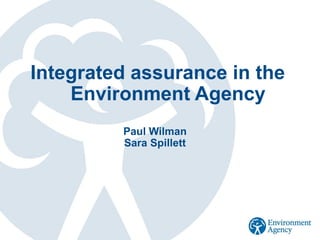 Integrated assurance in the
Environment Agency
Paul Wilman
Sara Spillett
 