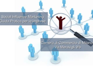 Social Influence Marketing
Guida Pratica per le imprese




                         Camera di Commercio di Milano,
                                via Meravigli 9/b
 