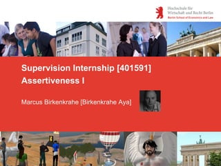 Supervision Internship [401591]
Assertiveness I

Marcus Birkenkrahe [Birkenkrahe Aya]
 