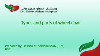 Prepared by: Jessica M. Saldana MAN., RN.,
BSN
Types and parts of wheel chair
 