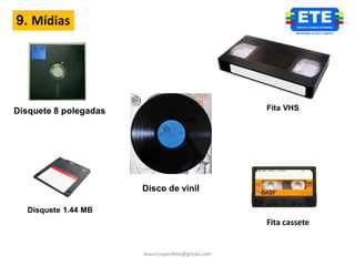 9. Mídias




Disquete 8 polegadas                               Fita VHS




                       Disco de vinil

  Disquete 1.44 MB
                                                   Fita cassete


                       mauricioprofete@gmail.com
 