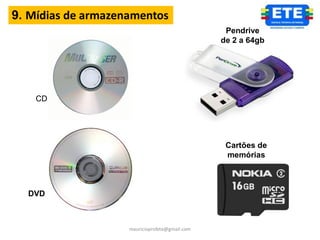 9. Mídias de armazenamentos
                                                 Pendrive
                                                de 2 a 64gb




    CD




                                                 Cartões de
                                                 memórias



  DVD



                    mauricioprofete@gmail.com
 