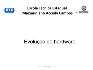 Escola Técnica Estadual
Maximiniano Accioly Campos




Evolução do hardware



       mauricioprofete@gmail.com
 