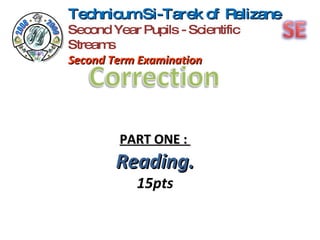 TechnicumSi-Tarek of Relizane
Second Year Pupils - Scientific
Stream s
Second Term Examination




         PART ONE :
        Reading.
            15pts
 