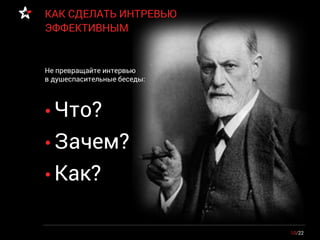 • Что?
• Зачем?
• Как?
10/22
КАК СДЕЛАТЬ ИНТРЕВЬЮ
ЭФФЕКТИВНЫМ
Не превращайте интервью
в душеспасительные беседы:
 