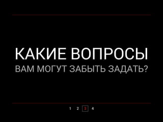 1 2 3 4
КАКИЕ ВОПРОСЫ
ВАМ МОГУТ ЗАБЫТЬ ЗАДАТЬ?
 