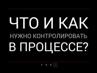 1 2 3 4
ЧТО И КАК
НУЖНО КОНТРОЛИРОВАТЬ
В ПРОЦЕССЕ?
 