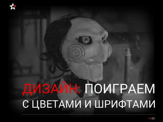 18/22
ДИЗАЙН: ПОИГРАЕМ
С ЦВЕТАМИ И ШРИФТАМИ
 