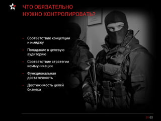 21/22
ЧТО ОБЯЗАТЕЛЬНО
НУЖНО КОНТРОЛИРОВАТЬ?
• Соответствие концепции
и имиджу
• Попадание в целевую
аудиторию
• Соответствие стратегии
коммуникации
• Функциональная
достаточность
• Достижимость целей
бизнеса
 