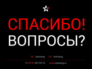 Vk /astramg Fb /astramg
СПАСИБО!
ВОПРОСЫ?
+7 /812/ 241 65 75 www.astramg.ru
 