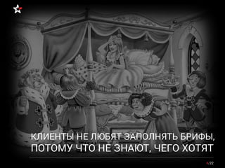4/22
КЛИЕНТЫ НЕ ЛЮБЯТ ЗАПОЛНЯТЬ БРИФЫ,
ПОТОМУ ЧТО НЕ ЗНАЮТ, ЧЕГО ХОТЯТ
 