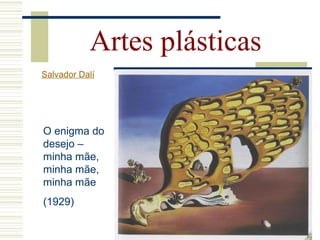 Artes plásticas
Salvador Dalí
O enigma do
desejo –
minha mãe,
minha mãe,
minha mãe
(1929)
 
