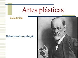 Relembrando o cabeção...
Artes plásticas
Salvador Dalí
 