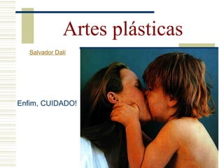 Enfim, CUIDADO!
Artes plásticas
Salvador Dalí
 