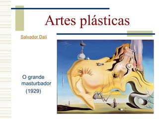 O grande
masturbador
(1929)
Artes plásticas
Salvador Dalí
 