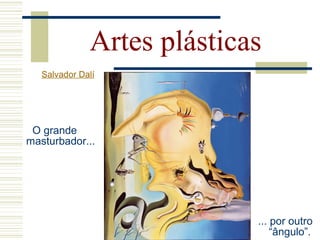 Artes plásticas
Salvador Dalí
O grande
masturbador...
... por outro
“ângulo”.
 