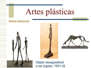 Artes plásticas
Objeto desagradável
a ser jogado, 1931-32
Alberto Giacometti
 
