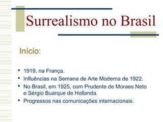  1919, na França.
 Influências na Semana de Arte Moderna de 1922.
 No Brasil, em 1925, com Prudente de Moraes Neto
e Sérgio Buarque de Hollanda.
 Progressos nas comunicações internacionais.
Surrealismo no Brasil
Início:
 