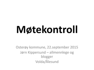 Møtekontroll
Osterøy kommune, 22.september 2015
Jørn Kippersund – allmennlege og
blogger
Volda/Ålesund
 