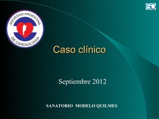 Caso clínico


    Septiembre 2012


SANATORIO MODELO QUILMES
 