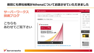 前回にも弊社柏尾がAthenaについてお話させていただきました
3
サーバーワークス
技術ブログ
こちらも
あわせてご覧下さい
 
