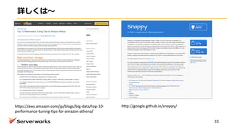 詳しくは〜
33
https://aws.amazon.com/jp/blogs/big-data/top-10-
performance-tuning-tips-for-amazon-athena/
http://google.github.io/snappy/
 