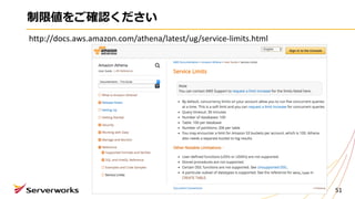 制限値をご確認ください
51
http://docs.aws.amazon.com/athena/latest/ug/service-limits.html
 