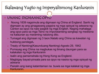 Ikalawang Yugto ng Imperyalismong Kanluranin

 UNANG DIGMAANG OPYO
  Noong 1839 nagsimula ang digmaan ng China at Englan...
