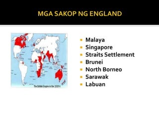    Malaya
   Singapore
   Straits Settlement
   Brunei
   North Borneo
   Sarawak
   Labuan
 