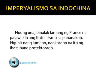 Noong una, binalak lamang ng France na
palawakin ang Katolisismo sa pananakop.
Ngunit nang lumaon, nagkaroon na ito ng
iba’t ibang protektorado.


     Back to Timeline
 