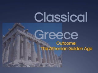 Classical
Greece
Outcome:
The Athenian Golden Age
 