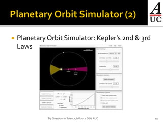    Planetary Orbit Simulator: Kepler’s 2nd & 3rd
    Laws




              Big Questions in Science, fall 2012. SdH, AUC   19
 