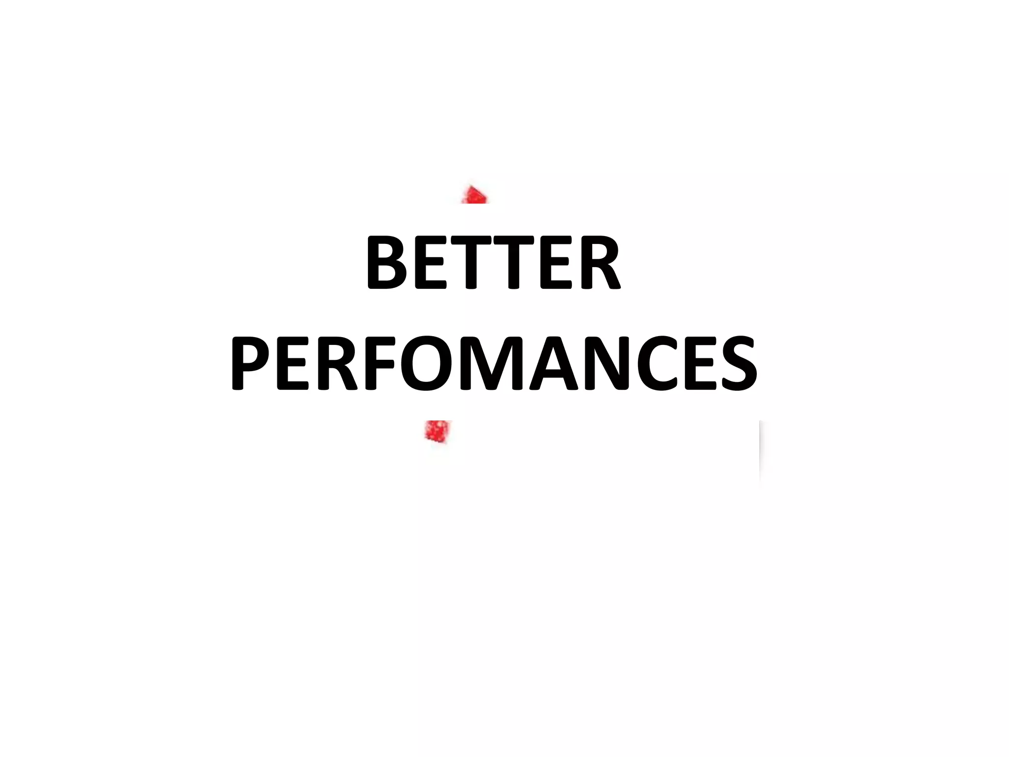 BETTER
PERFOMANCES
 
