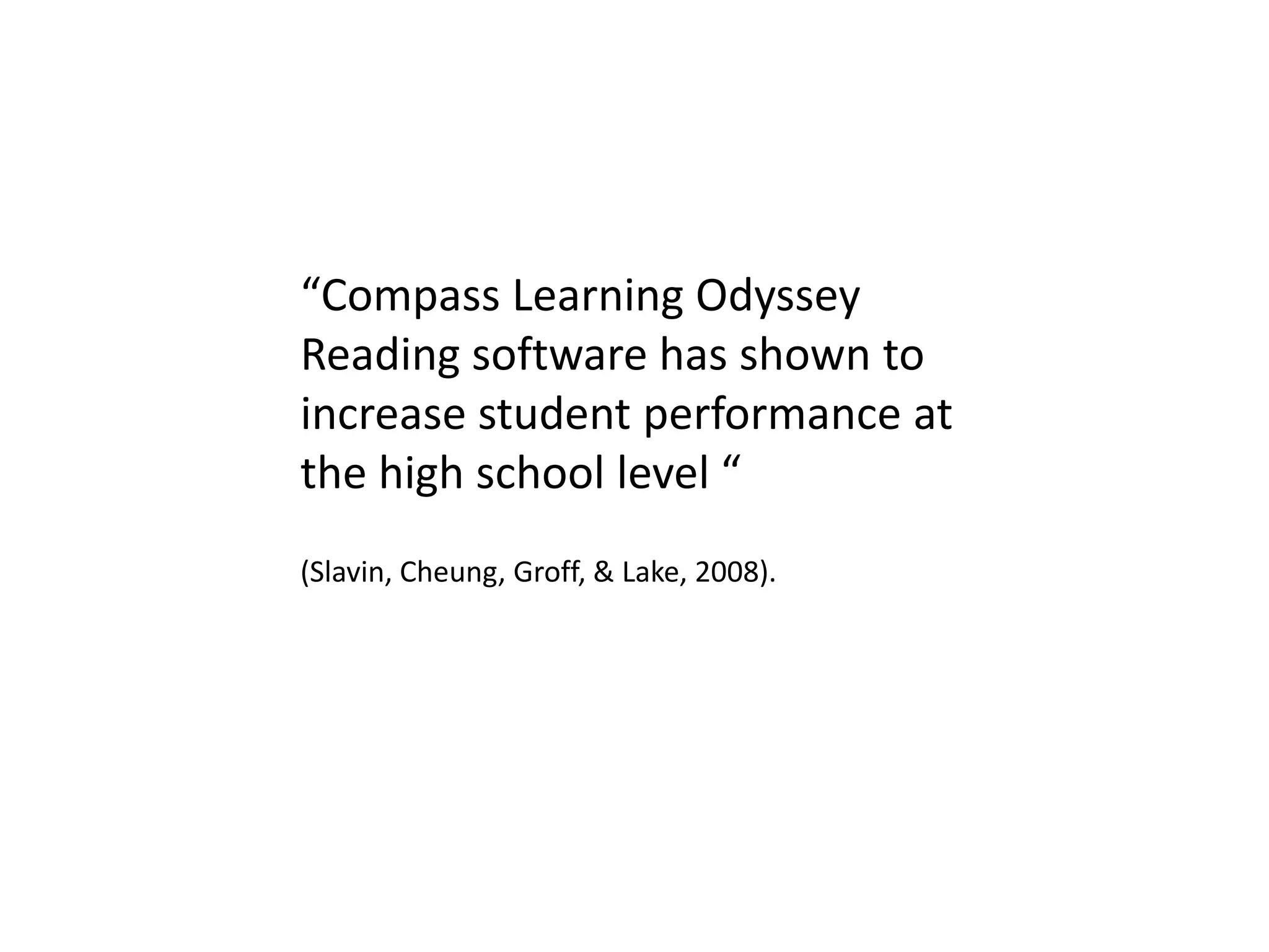 “Compass Learning Odyssey
Reading software has shown to
increase student performance at
the high school level “
(Slavin, Cheung, Groff, & Lake, 2008).
 